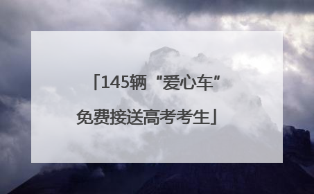 145辆“爱心车”免费接送高考考生