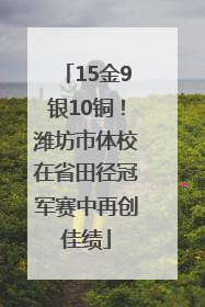 15金9银10铜！潍坊市体校在省田径冠军赛中再创佳绩
