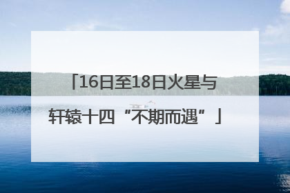16日至18日火星与轩辕十四“不期而遇”
