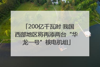 200亿千瓦时 我国西部地区将再添两台“华龙一号”核电机组