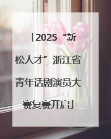 2025“新松人才”浙江省青年话剧演员大赛复赛开启