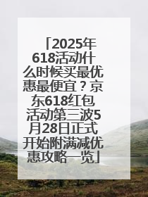 2025年618活动什么时候买最优惠最便宜？京东618红包活动第三波5月28日正式开始附满减优惠攻略一览