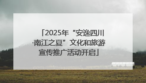 2025年“安逸四川·南江之夏”文化和旅游宣传推广活动开启