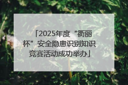 2025年度“衢丽杯”安全隐患识别知识竞赛活动成功举办