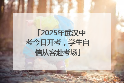 2025年武汉中考今日开考，学生自信从容赴考场