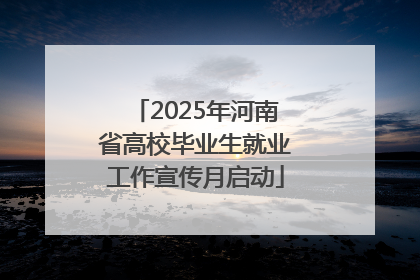 2025年河南省高校毕业生就业工作宣传月启动