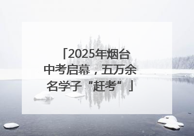 2025年烟台中考启幕，五万余名学子“赶考”