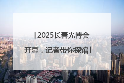 2025长春光博会开幕，记者带你探馆