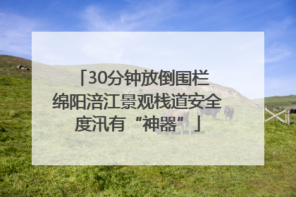 30分钟放倒围栏 绵阳涪江景观栈道安全度汛有“神器”