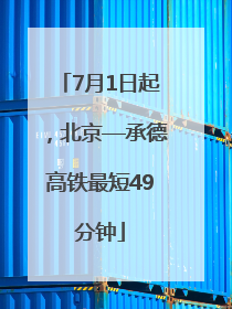 7月1日起，北京—承德高铁最短49分钟