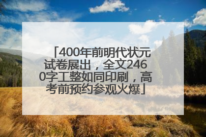 400年前明代状元试卷展出，全文2460字工整如同印刷，高考前预约参观火爆