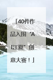 40件作品入围“AI江夏”创意大赛！