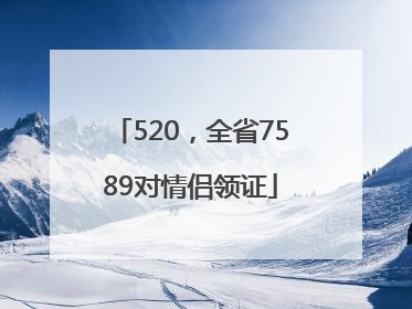 520，全省7589对情侣领证
