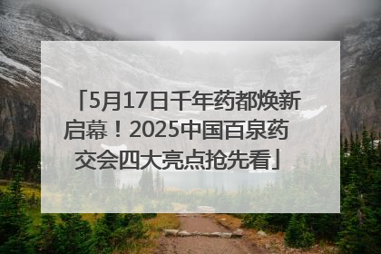 5月17日千年药都焕新启幕！2025中国百泉药交会四大亮点抢先看