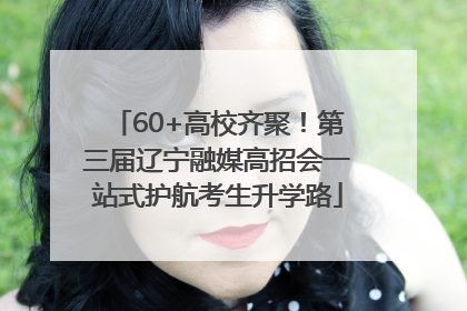 60+高校齐聚！第三届辽宁融媒高招会一站式护航考生升学路