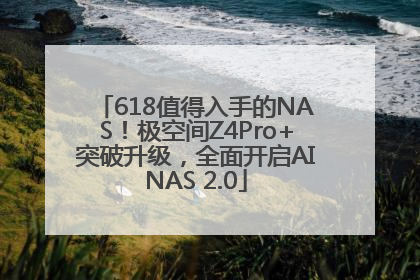 618值得入手的NAS！极空间Z4Pro+突破升级，全面开启AINAS 2.0