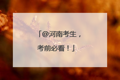 @河南考生，考前必看！
