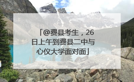 @费县考生，26日上午到费县二中与心仪大学面对面