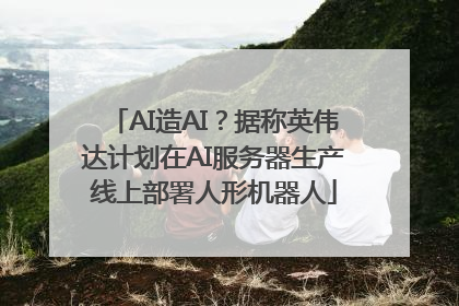 AI造AI？据称英伟达计划在AI服务器生产线上部署人形机器人
