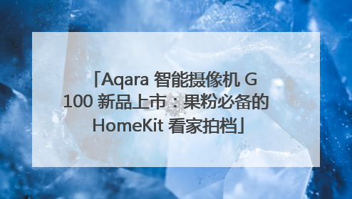 Aqara 智能摄像机 G100 新品上市：果粉必备的 HomeKit 看家拍档