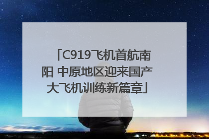 C919飞机首航南阳 中原地区迎来国产大飞机训练新篇章