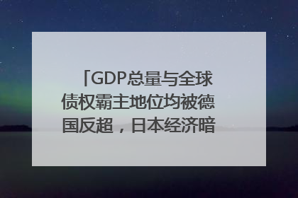 GDP总量与全球债权霸主地位均被德国反超，日本经济暗藏哪些困境？