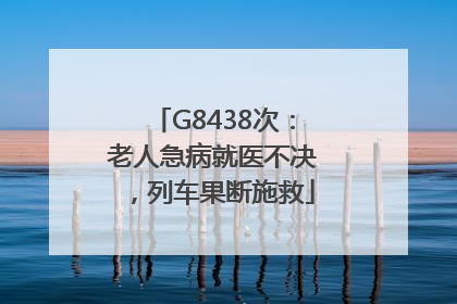 G8438次：老人急病就医不决，列车果断施救