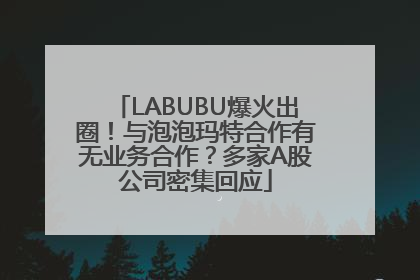 LABUBU爆火出圈！与泡泡玛特合作有无业务合作？多家A股公司密集回应