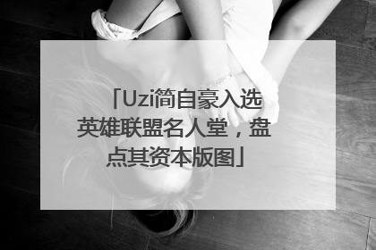 Uzi简自豪入选英雄联盟名人堂，盘点其资本版图