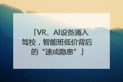 VR、AI设备涌入驾校，智能班低价背后的“速成隐患”